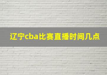 辽宁cba比赛直播时间几点