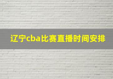 辽宁cba比赛直播时间安排