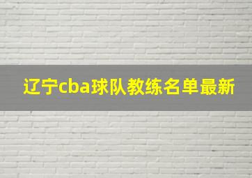 辽宁cba球队教练名单最新