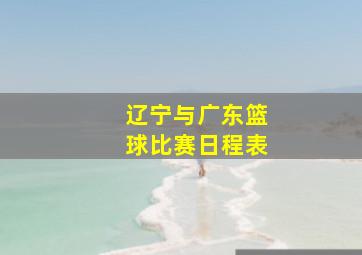 辽宁与广东篮球比赛日程表