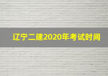 辽宁二建2020年考试时间