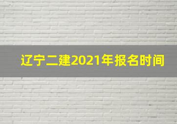 辽宁二建2021年报名时间