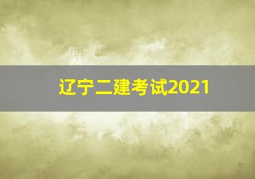 辽宁二建考试2021