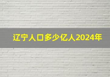 辽宁人口多少亿人2024年