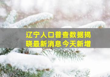 辽宁人口普查数据揭晓最新消息今天新增