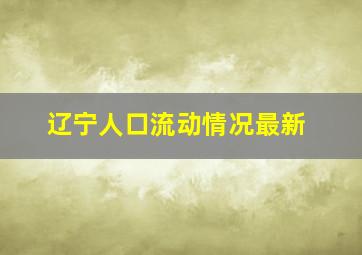 辽宁人口流动情况最新