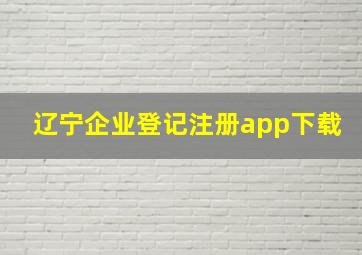 辽宁企业登记注册app下载