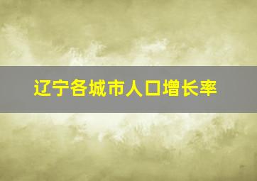 辽宁各城市人口增长率