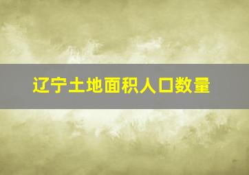 辽宁土地面积人口数量