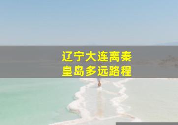 辽宁大连离秦皇岛多远路程