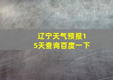 辽宁天气预报15天查询百度一下