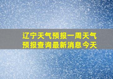 辽宁天气预报一周天气预报查询最新消息今天