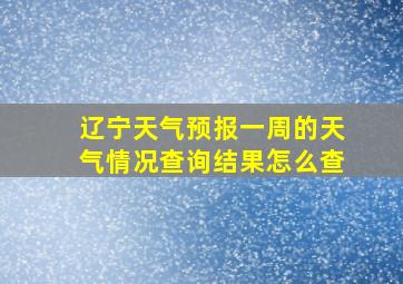 辽宁天气预报一周的天气情况查询结果怎么查