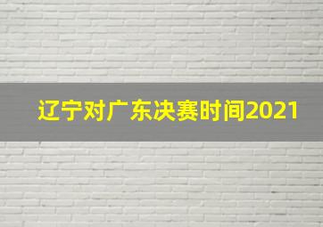 辽宁对广东决赛时间2021