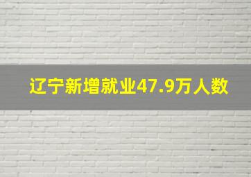 辽宁新增就业47.9万人数