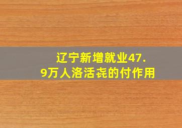 辽宁新增就业47.9万人洛活㐂的付作用