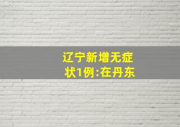 辽宁新增无症状1例:在丹东