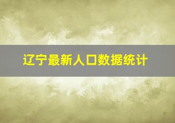 辽宁最新人口数据统计