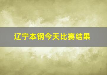 辽宁本钢今天比赛结果