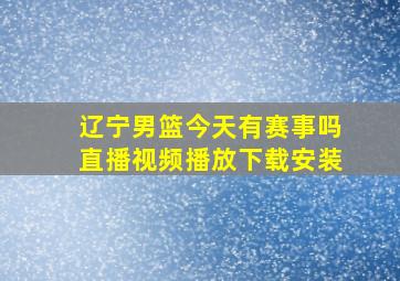 辽宁男篮今天有赛事吗直播视频播放下载安装