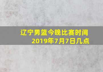 辽宁男篮今晚比赛时间2019年7月7日几点