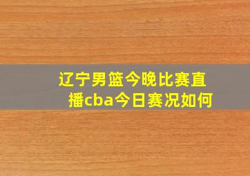 辽宁男篮今晚比赛直播cba今日赛况如何