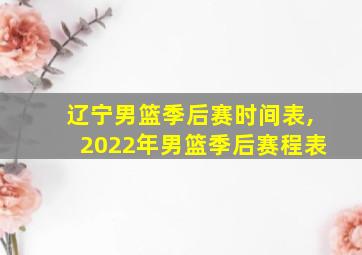 辽宁男篮季后赛时间表,2022年男篮季后赛程表