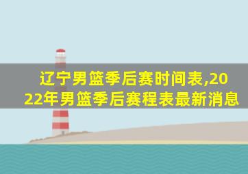 辽宁男篮季后赛时间表,2022年男篮季后赛程表最新消息