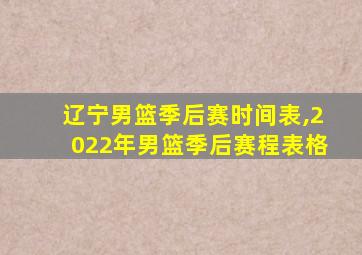 辽宁男篮季后赛时间表,2022年男篮季后赛程表格