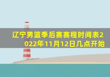 辽宁男篮季后赛赛程时间表2022年11月12日几点开始