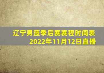 辽宁男篮季后赛赛程时间表2022年11月12日直播