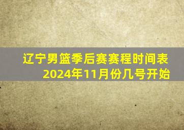 辽宁男篮季后赛赛程时间表2024年11月份几号开始