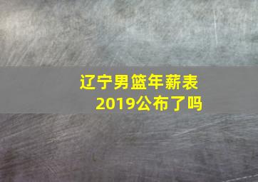 辽宁男篮年薪表2019公布了吗