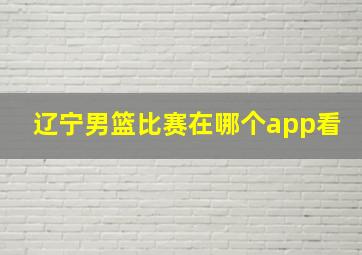 辽宁男篮比赛在哪个app看