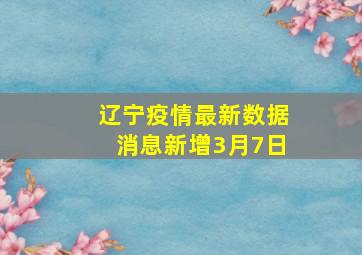 辽宁疫情最新数据消息新增3月7日