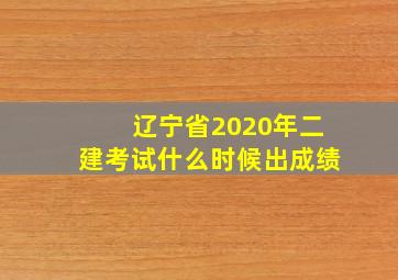 辽宁省2020年二建考试什么时候出成绩