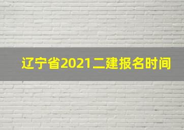 辽宁省2021二建报名时间