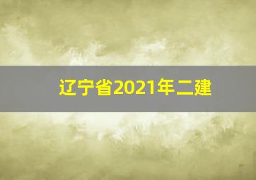 辽宁省2021年二建