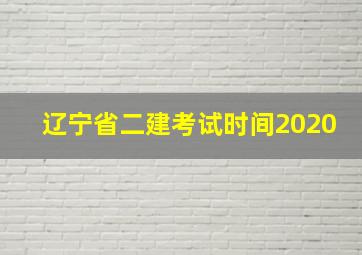 辽宁省二建考试时间2020