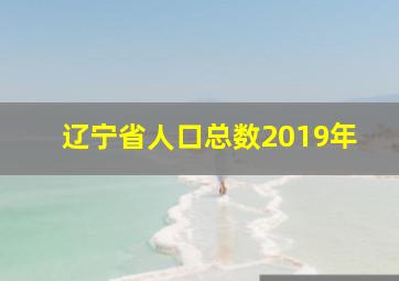 辽宁省人口总数2019年