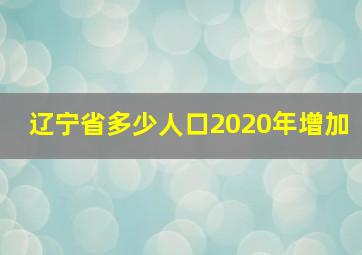 辽宁省多少人口2020年增加