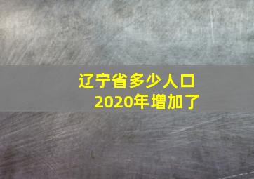 辽宁省多少人口2020年增加了