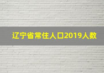 辽宁省常住人口2019人数