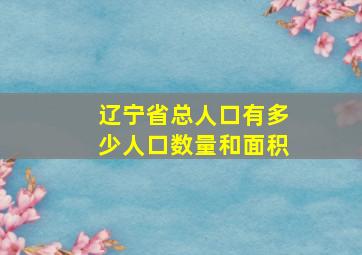 辽宁省总人口有多少人口数量和面积