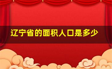 辽宁省的面积人口是多少