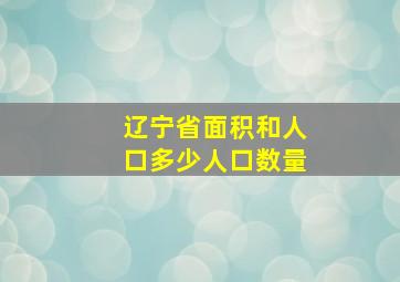 辽宁省面积和人口多少人口数量