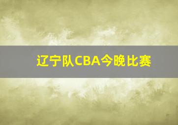 辽宁队CBA今晚比赛