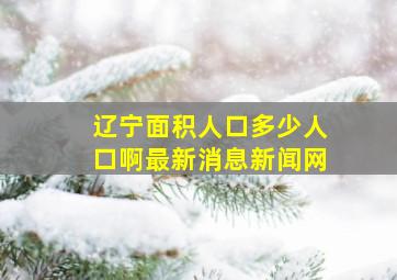 辽宁面积人口多少人口啊最新消息新闻网