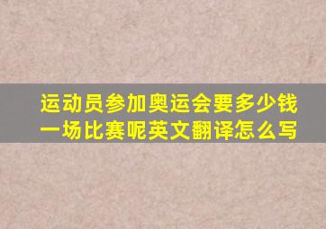 运动员参加奥运会要多少钱一场比赛呢英文翻译怎么写