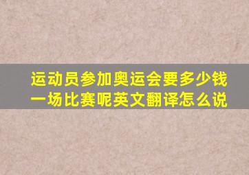 运动员参加奥运会要多少钱一场比赛呢英文翻译怎么说